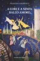 A cori e a ninfa ballò amore di Francesco Mattocci edito da Curcio