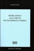 Michelangelo alle corti di Niccolò Ridolfi e Cosimo I di Giorgio Costa edito da Bulzoni