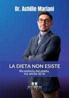 La dieta non esiste. Ricomincia dal piatto, ma anche da te di Achille Mariani edito da Autoritas Editore