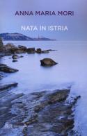 Nata in Istria di Anna Maria Mori edito da BUR Biblioteca Univ. Rizzoli