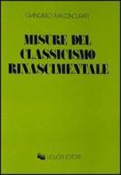 Misure del classicismo rinascimentale di Giancarlo Mazzacurati edito da Liguori