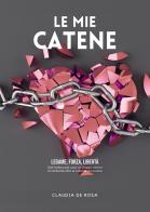 Le mie catene. Legame, forza, libertà. Dall'ombra alla luce: un viaggio intimo di resilienza oltre la violenza domestica di Claudia De Rosa edito da Passione Scrittore selfpublishing