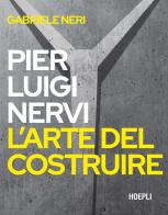 Pierluigi Nervi. L'arte del costruire di Gabriele Neri edito da Hoepli