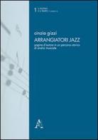 Arrangiatori jazz. Pagine d'autore in un percorso storico di analisi musicale di Cinzia Gizzi edito da Aracne