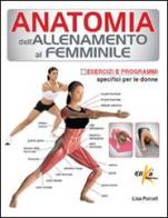 Anatomia dell'allenamento al femminile. Esercizi e programmi specifici per le donne di Lisa Purcell edito da Elika