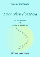 Luce oltre l'attesa. 40 settimane di yoga e gravidanza di Serena Gottardo edito da Onda d'Urto Edizioni