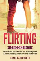 Fllirting (2 books in 1). Advanced techniques for meeting girls and impressing them on the first date! di Shane Farnsworth edito da Youcanprint