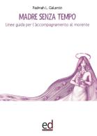 Madre senza tempo. Linee guida per l'accompagnamento al morente di Padmah Laura Galantin edito da ED Editrice Dapero