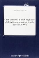 Città, comunità e feudi negli Stati dell'Italia centro-settentrionale (XIV-XVI secolo) di Giorgio Chittolini edito da Unicopli