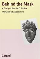 Behind the Mask. A Study of Ben Okri's Fiction di M. Concetta Costantini edito da Carocci