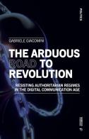 The arduous road to revolution. Resisting authoritarian regimes in the digital communication age di Gabriele Giacomini edito da Mimesis International