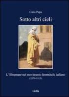 Sotto altri cieli. L'oltremare nel movimento femminile italiano (1870-1915) di Catia Papa edito da Viella