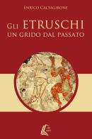 Gli etruschi. Un grido dal passato di Enrico Caltagirone edito da EBS Print