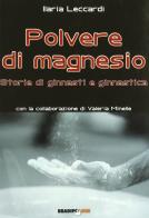 Polvere di magnesio. Storie di ginnasti e ginnastica di Ilaria Leccardi edito da Bradipolibri