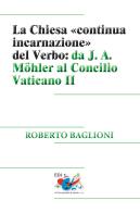 La Chiesa «continua incarnazione» del Verbo: da J. A. Möhler al Concilio Vaticano II di Roberto Baglioni edito da Editrice Domenicana Italiana