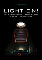 Light on! Manuale ragionato per la programmazione di Consolle e Moving Lights di Fabio Rossi edito da Autopubblicato