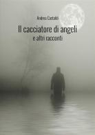 Il cacciatore di angeli e altri racconti di Andrea Castaldi edito da StreetLib