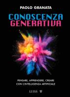Conoscenza generativa. Pensare, apprendere, creare con l'intelligenza artificiale di Paolo Granata edito da Luiss University Press