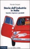 Storia dell'industria in Italia. Uomini, imprese e prodotti di Nicola Crepax edito da Il Mulino