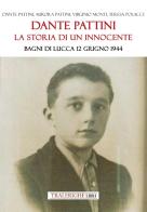 Dante Pattini: la storia di un innocente. Bagni di Lucca 12 giugno 1944 di Dante Pattini, Aurora Pattini, Virginio Monti edito da Tra le righe libri