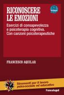 Riconoscere le emozioni. Esercizi di consapevolezza in psicoterapia cognitiva. Con canzoni psicoterapeutiche. Con aggiornamento online di Francesco Aquilar edito da Franco Angeli