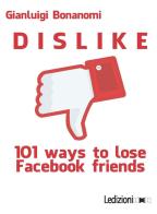 Dislike. 101 ways to lose Facebook friends di Gianluigi Bonanomi edito da Ledizioni