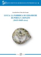 Lucca: la fabbrica di ceramiche di Porta S. Donato (1643-1668 circa) di Graziella Berti, Simona Giorgio edito da All'Insegna del Giglio