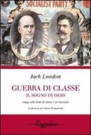 Guerra di classe. Il sogno di Debs. Saggi sulla lotta di classe negli Stati Uniti e un racconto di Jack London edito da Gwynplaine