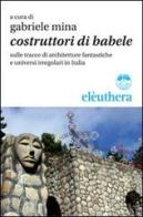 Costruttori di Babele sulle tracce di architetture fantastiche e universi irregolari in Italia edito da Elèuthera