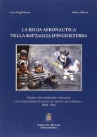 La Regia Aeronautica nella battaglia d'Inghilterra di Luca Guglielmetti, Andrea Rebora edito da Uff. Storico Aeronautica
