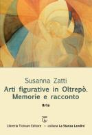 Arti figurative in Oltrepò. Memorie e racconto di Susanna Zatti edito da Libreria Ticinum Editore