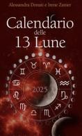 Calendario delle 13 Lune 2025. Il calendario che segue le fasi lunari e lo zodiaco, con utili consigli per illuminare ogni tua giornata per tutto l'anno di Alessandra Donati, Irene Zanier edito da GDL