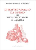 Giorgio da Gubbio e di alcuni suoi lavori in maiolica (rist. anast. 1857) di Francesco Ranghiasci Brancaleoni edito da Forni