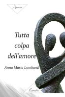 Tutta colpa dell'amore di Anna Maria Lombardi edito da Eugraphia