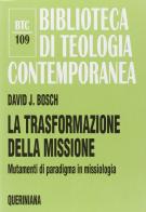 La trasformazione della missione. Mutamenti di paradigma in missiologia di David J. Bosch edito da Queriniana