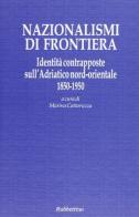 Nazionalismi di frontiera. Identità contrapposte sull'Adriatico nord-orientale 1850-1950 edito da Rubbettino