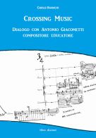 Crossing music. Dialogo con Antonio Giacometti compositore educatore. Con CD-Audio di Carlo Bianchi edito da Liberedizioni