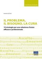 Il problema, il bisogno, la cura. 10 strategie per una relazione d'aiuto efficace e professionale di Antonio De Trizio edito da Maggioli Editore
