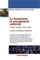 La formazione al management culturale. Scenari, pratiche, nuove sfide edito da Franco Angeli