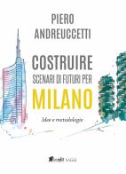 Costruire scenari di futuri per Milano. Idee e metodologie di Piero Andreuccetti edito da in.edit edizioni