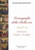 Iconografia della bellezza.. Estetica tra Oriente e Occidente. Ediz. per la scuola di Eugen Rachiteanu edito da Città di Vita