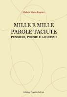 Mille e mille parole taciute. Pensieri, poesie e aforismi di Michele Maria Ragnini edito da Progetto Cultura