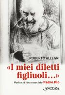 «I miei diletti figliuoli...». Parla chi ha conosciuto Padre Pio di Roberto Allegri edito da Ancora