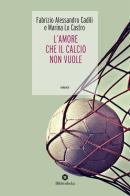 L' amore che il calcio non vuole di Fabrizio Alessandro Cadili, Marina Lo Castro edito da Bibliotheka Edizioni