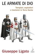 Le armate di Dio. Templari, ospitalieri e teutonici in Terra Santa di Giuseppe Ligato edito da Salerno Editrice