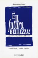 È il futuro, bellezza! I giovani e la sfida del lavoro di Benedetta Cosmi edito da Edizioni Lavoro