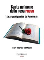 Canta nel nome della rosa rossa. Sette poeti persiani del Novecento. Testo iraniano a fronte. Ediz. bilingue edito da Joker