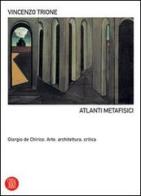 Atlanti metafisici. Giorgio De Chirico. Arte, architettura, critica. Ediz. illustrata di Vincenzo Trione edito da Skira