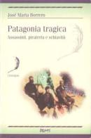 Patagonia tragica. Assassinii, pirateria e schiavitù di Borrero José M. edito da Demos
