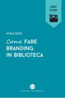 Come fare branding in biblioteca di Anna Busa edito da Editrice Bibliografica